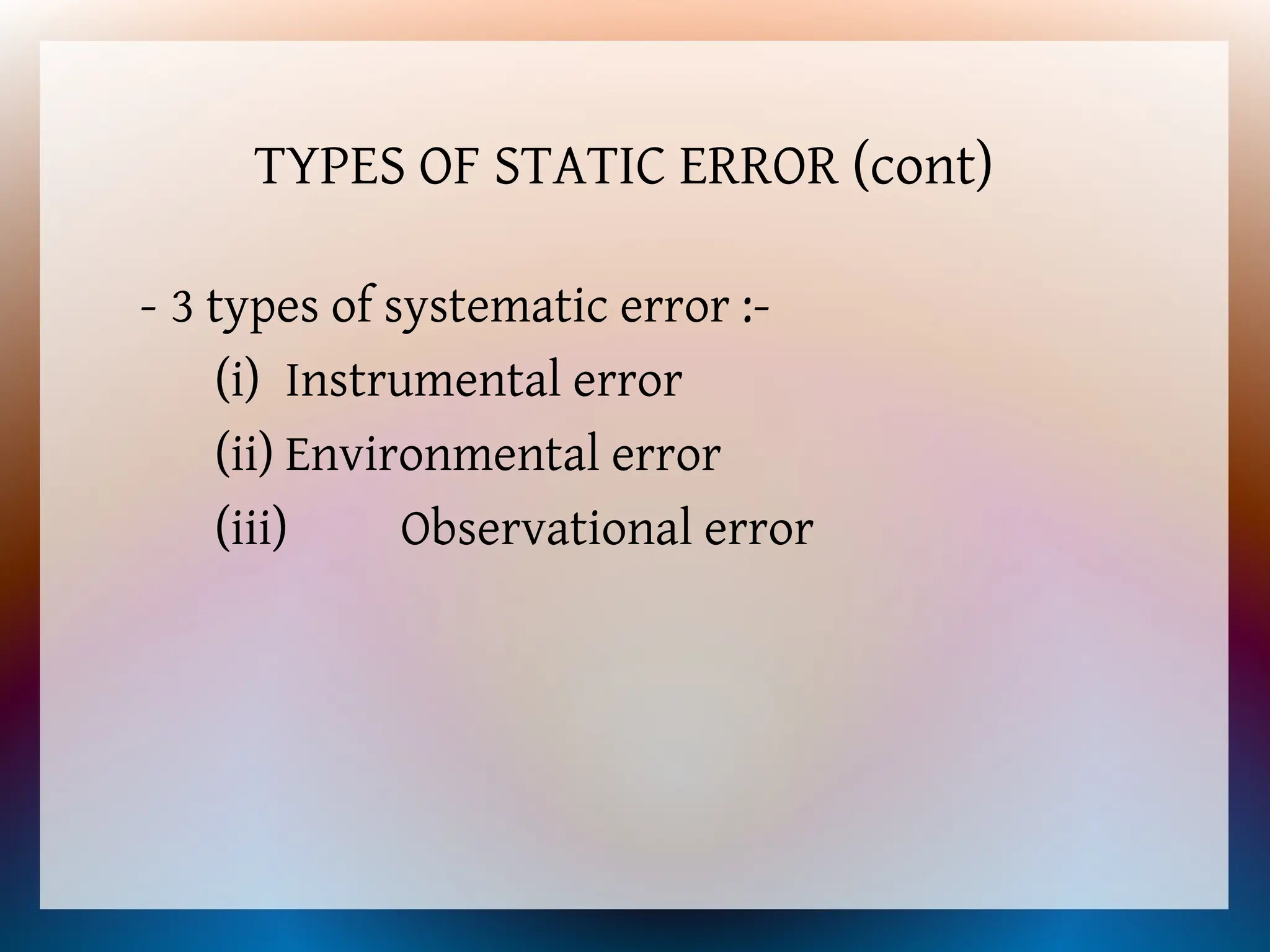 - 3 types of systematic error :-
(i) Instrumental error
(ii) Environmental error
(iii) Observational error
TYPES OF STATIC ERROR (cont)
 