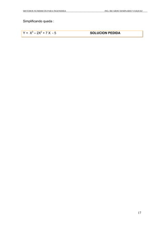 METODOS NUMERICOS PARA INGENIERIA          ING. RICARDO SEMINARIO VASQUEZ



Simplificando queda :


Y = X3 – 2X2 + 7 X - 5              SOLUCION PEDIDA




                                                                     17
 