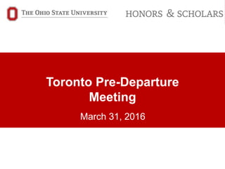 Toronto Pre-Departure
Meeting
March 31, 2016
 