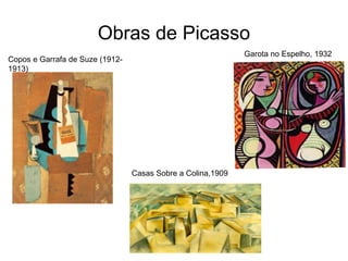 Obras de Picasso
Garota no Espelho, 1932
Casas Sobre a Colina,1909
Copos e Garrafa de Suze (1912-
1913)
 