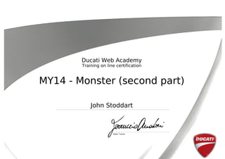 Ducati Web Academy
Training on line certification
MY14 - Monster (second part)
John Stoddart
Powered by TCPDF (www.tcpdf.org)
 