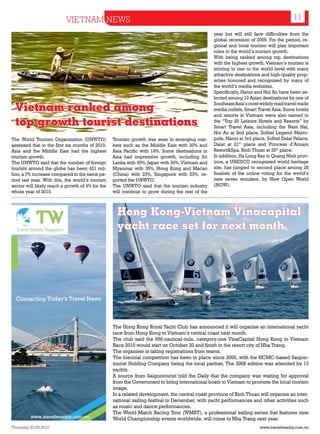 VIETNAM NEWS                                                                                                 11
                                                                                                 year but will still face difficulties from the
                                                                                                 global recession of 2009. For the period, re-
                                                                                                 gional and local tourism will play important
                                                                                                 roles in the world’s tourism growth.
                                                                                                 With being ranked among top destinations
                                                                                                 with the highest growth, Vietnam’s tourism is
                                                                                                 striving to rise to the world level with many
                                                                                                 attractive destinations and high-quality prop-
                                                                                                 erties honored and recognized by many of
                                                                                                 the world’s media websites.
                                                                                                 Specifically, Hanoi and Hoi An have been se-
                                                                                                 lected among 10 Asian destinations by one of

  Vietnam ranked among                                                                           Southeast Asia’s most widely read travel-trade
                                                                                                 media outlets, Smart Travel Asia. Some hotels
                                                                                                 and resorts in Vietnam were also named in
  top growth tourist destinations                                                                the “Top 25 Leisure Hotels and Resorts” by
                                                                                                 Smart Travel Asia, including the Nam Hai,
                                                                                                 Hoi An at 2nd place, Sofitel Legend Metro-
The World Tourism Organization (UNWTO)            Tourism growth was seen in emerging mar-       pole, Hanoi at 3rd place, Sofitel Dalat Palace,
assessed that in the first six months of 2010,    kets such as the Middle East with 20% and      Dalat at 21st place and Princess d’Annam
Asia and the Middle East had the highest          Asia Pacific with 14%. Some destinations in    Resort&Spa, Binh Thuan at 25th place.
tourism growth.                                   Asia had impressive growth, including Sri      In addition, Ha Long Bay in Quang Ninh prov-
The UNWTO said that the number of foreign         Lanka with 49%, Japan with 36%, Vietnam and    ince, a UNESCO recognised world heritage
tourists around the globe has been 421 mil-       Myanmar with 35%, Hong Kong and Macao          site, has jumped to second place among 28
lion, a 7% increase compared to the same pe-      (China) with 23%, Singapore with 23%, re-      finalists of the online voting for the world’s
riod last year. With this, the world’s tourism    ported the UNWTO.                              new seven wonders, by New Open World
sector will likely reach a growth of 4% for the   The UNWTO said that the tourism industry       (NOW).
whole year of 2010.                               will continue to grow during the rest of the



                                                    Hong Kong-Vietnam Vinacapital
                                                    yacht race set for next month




                                                  The Hong Kong Royal Yacht Club has announced it will organise an international yacht
                                                  race from Hong Kong to Vietnam’s central coast next month.
                                                  The club said the 656-nautical-mile, category-one VinaCapital Hong Kong to Vietnam
                                                  Race 2010 would start on October 20 and finish in the resort city of Nha Trang.
                                                  The organiser is taking registrations from teams.
                                                  The biennial competition has been in place since 2006, with the HCMC-based Saigon-
                                                  tourist Holding Company being the local partner. The 2008 edition was attended by 13
                                                  yachts.
                                                  A source from Saigontourist told the Daily that the company was waiting for approval
                                                  from the Government to bring international boats to Vietnam to promote the local tourism
                                                  image.
                                                  In a related development, the central coast province of Binh Thuan will organise an inter-
                                                  national sailing festival in December, with yacht performances and other activities such
                                                  as music and dance performances.
                                                  The World Match Racing Tour (WMRT), a professional sailing series that features nine
                                                  World Championship events worldwide, will come to Nha Trang next year.
Thursday 23.09.2010                                                                                                    www.travelweekly.com.vn
 