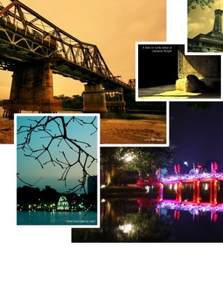 VIETNAM NEWS




                                                     A Stele on turtle statue at
                                                              Literature Temple




                                                      Long Bien Bridge




                      Hoan Kiem Lake by night




Thursday 23.09.2010                                                                www.travelweekly.com.vn
 