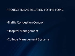 PROJECT IDEAS RELATEDTOTHETOPIC
•TrafficCongestion Control
•Hospital Management
•College Management Systems
 