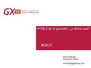 #GX23
HTML5 es el ganador, ¿y ahora qué?
Daniel Méndez
Developer, Artech.
dmendez@genexus.com
 