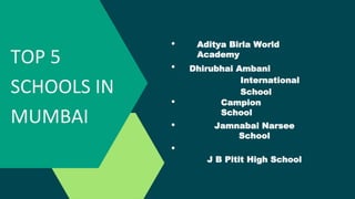TOP 5
SCHOOLS IN
MUMBAI
Aditya Birla World
Academy
Dhirubhai Ambani
International
School
Campion
School
Jamnabai Narsee
School
J B Pitit High School
 