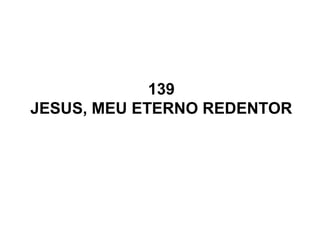 139
JESUS, MEU ETERNO REDENTOR
 