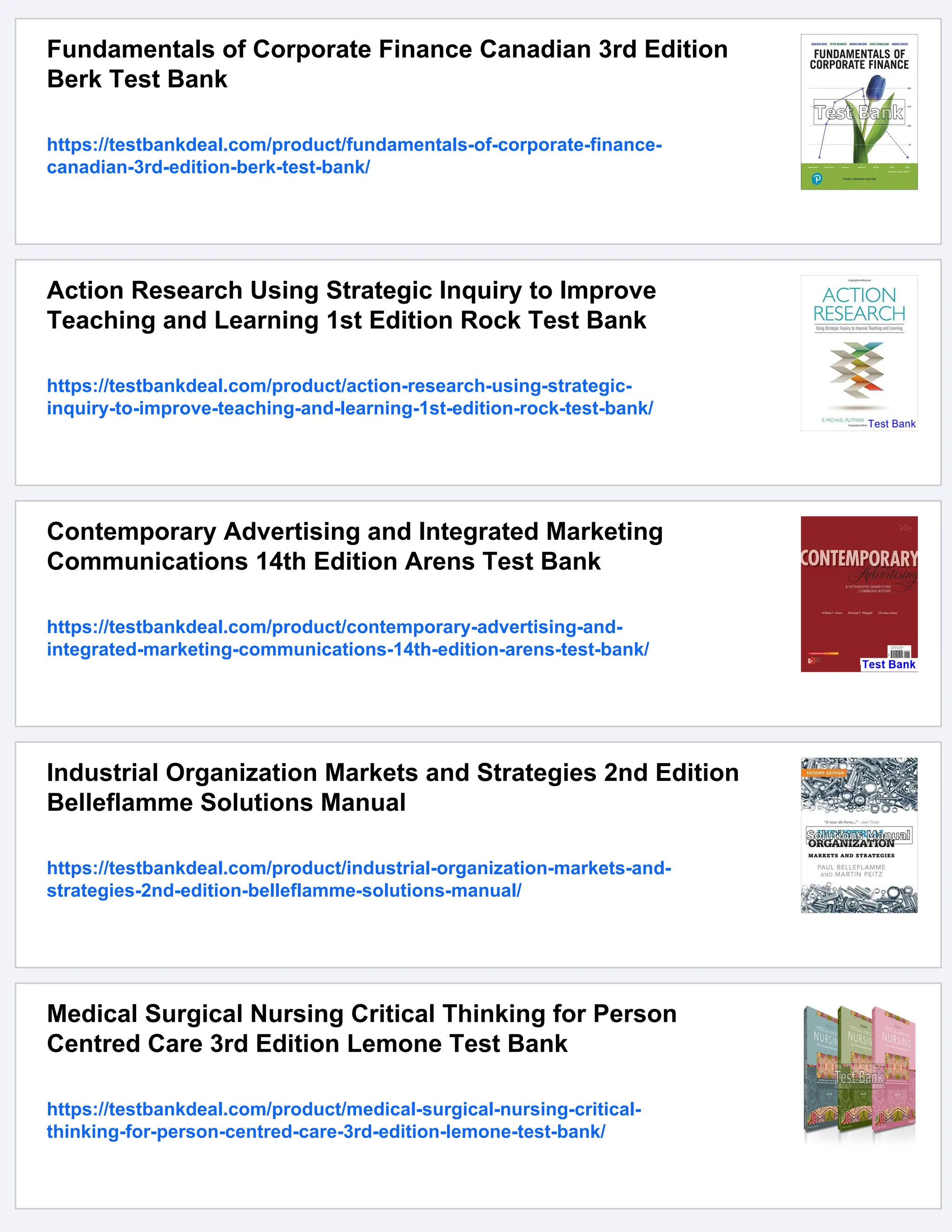 Fundamentals of Corporate Finance Canadian 3rd Edition
Berk Test Bank
https://testbankdeal.com/product/fundamentals-of-corporate-finance-
canadian-3rd-edition-berk-test-bank/
Action Research Using Strategic Inquiry to Improve
Teaching and Learning 1st Edition Rock Test Bank
https://testbankdeal.com/product/action-research-using-strategic-
inquiry-to-improve-teaching-and-learning-1st-edition-rock-test-bank/
Contemporary Advertising and Integrated Marketing
Communications 14th Edition Arens Test Bank
https://testbankdeal.com/product/contemporary-advertising-and-
integrated-marketing-communications-14th-edition-arens-test-bank/
Industrial Organization Markets and Strategies 2nd Edition
Belleflamme Solutions Manual
https://testbankdeal.com/product/industrial-organization-markets-and-
strategies-2nd-edition-belleflamme-solutions-manual/
Medical Surgical Nursing Critical Thinking for Person
Centred Care 3rd Edition Lemone Test Bank
https://testbankdeal.com/product/medical-surgical-nursing-critical-
thinking-for-person-centred-care-3rd-edition-lemone-test-bank/
 
