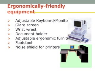 Ergonomically-friendly
equipment
 Adjustable Keyboard/Monitor
 Glare screen
 Wrist wrest
 Document holder
 Adjustable ergonomic furniture
 Footstool
 Noise shield for printers
 