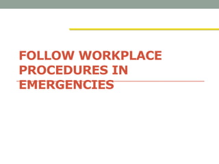 FOLLOW WORKPLACE
PROCEDURES IN
EMERGENCIES
 