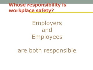 Whose responsibility is
workplace safety?
Employers
and
Employees
are both responsible
 