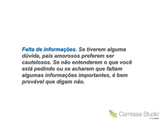 Falta de informações. Se tiverem alguma
dúvida, pais amorosos preferem ser
cautelosos. Se não entenderem o que você
está pedindo ou se acharem que faltam
algumas informações importantes, é bem
provável que digam não.
 