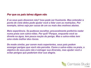 Por que os pais talvez digam não

E se seus pais disserem não? Isso pode ser frustrante. Mas entender o
ponto de vista deles pode ajudar você a lidar com as restrições. Por
exemplo, talvez seja por causa de um ou mais dos motivos abaixo.

Mais experiência. Se pudesse escolher, provavelmente preferiria nadar
numa praia com salva-vidas. Por quê? Porque, enquanto você se
diverte na água, tem pouca noção do perigo. Mas o salva-vidas tem
uma visão melhor dos riscos.

De modo similar, por serem mais experientes, seus pais podem
enxergar perigos que você não percebe. Como o salva-vidas na praia, o
objetivo de seus pais não é estragar sua diversão, mas ajudar você a
evitar perigos que poderiam tirar sua alegria.
 
