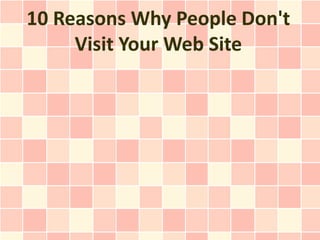 10 Reasons Why People Don't
     Visit Your Web Site
 