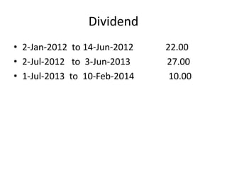 Dividend 
• 2-Jan-2012 to 14-Jun-2012 22.00 
• 2-Jul-2012 to 3-Jun-2013 27.00 
• 1-Jul-2013 to 10-Feb-2014 10.00 
 