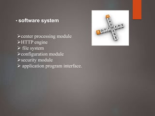 center processing module
HTTP engine
 file system
configuration module
security module
 application program interface.
• software system
 