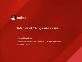 Internet of Things use cases
David Bericat
Senior Solution Architect, Internet of Things Specialist
October , 2015
 
