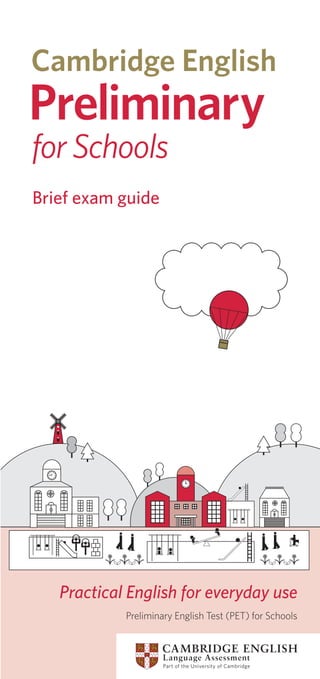 Brief exam guide
Preliminary English Test (PET) for Schools
Practical English for everyday use
 
