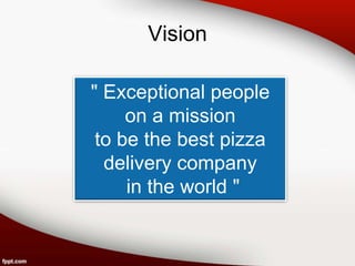 Vision

" Exceptional people
     on a mission
 to be the best pizza
  delivery company
     in the world "
 