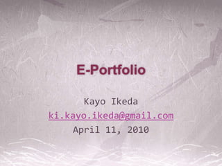 E-Portfolio Kayo Ikeda ki.kayo.ikeda@gmail.com April 11, 2010 