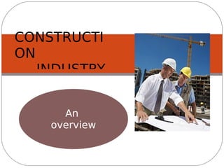 CONSTRUCTI
ON
   INDUSTRY


      An
         An
    overview
    overvie
 