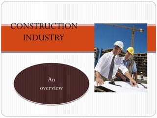 CONSTRUCTION
INDUSTRY
An
overview
 