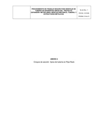 PROCEDIMIENTO DE TRABAJO SEGURO PARA MONTAJE DE
TUBERIA EN DIFERENTES AREAS DEL PROYECTO
EXPANSIÓN METOR OBRA: MONTAJE MECANICO, TUBERIA, Y
ESTRUCTURAS METALICAS
No de Rev.: 1
FECHA: 14/10/08
PÁGINA: 34 de 31
ANEXO 4
Croquis de sección típica de tubería en Pipe Rack
 