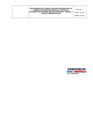 PROCEDIMIENTO DE TRABAJO SEGURO PARA MONTAJE DE
TUBERIA EN DIFERENTES AREAS DEL PROYECTO
EXPANSIÓN METOR OBRA: MONTAJE MECANICO, TUBERIA, Y
ESTRUCTURAS METALICAS
No de Rev.: 1
FECHA: 14/10/08
PÁGINA: 38 de 31
 