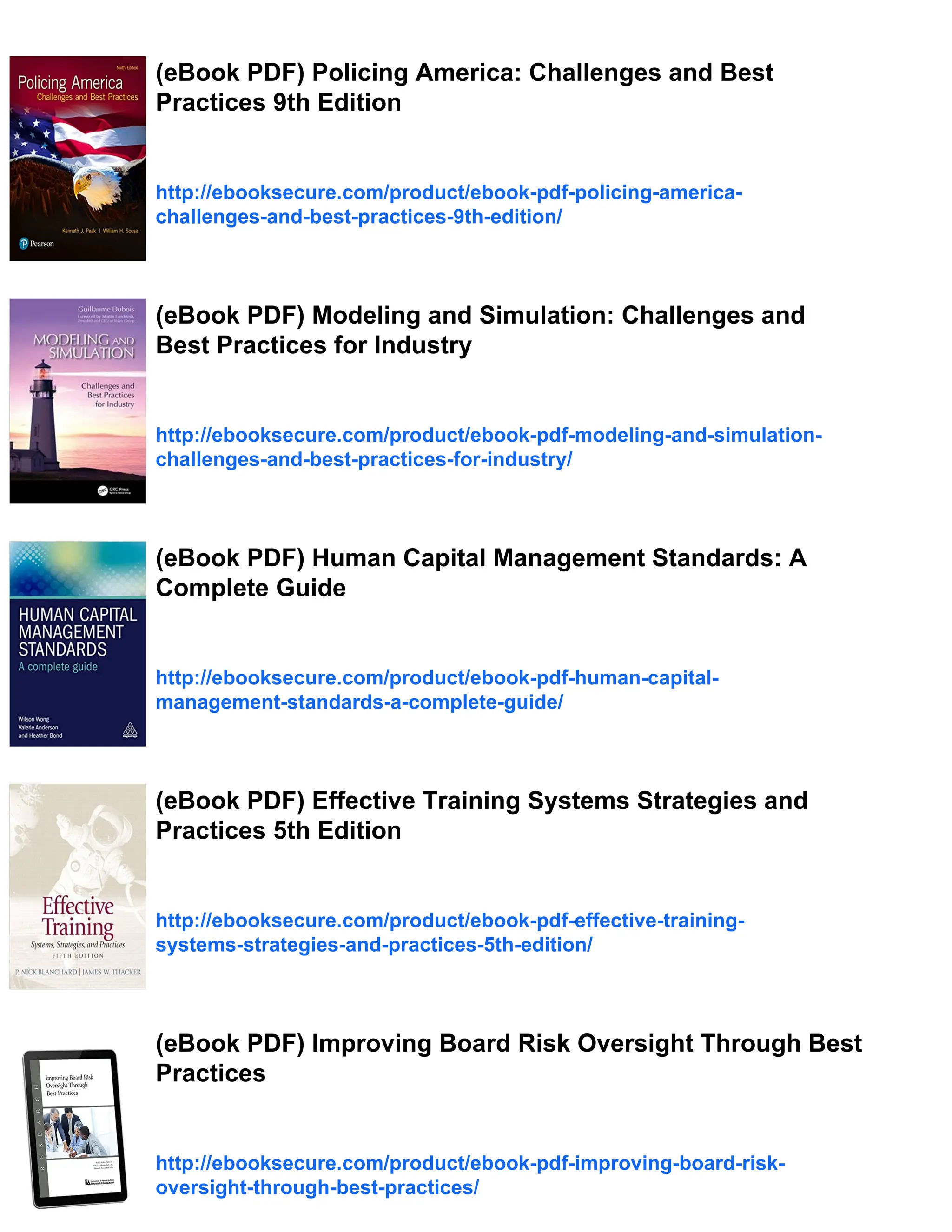 (eBook PDF) Policing America: Challenges and Best
Practices 9th Edition
http://ebooksecure.com/product/ebook-pdf-policing-america-
challenges-and-best-practices-9th-edition/
(eBook PDF) Modeling and Simulation: Challenges and
Best Practices for Industry
http://ebooksecure.com/product/ebook-pdf-modeling-and-simulation-
challenges-and-best-practices-for-industry/
(eBook PDF) Human Capital Management Standards: A
Complete Guide
http://ebooksecure.com/product/ebook-pdf-human-capital-
management-standards-a-complete-guide/
(eBook PDF) Effective Training Systems Strategies and
Practices 5th Edition
http://ebooksecure.com/product/ebook-pdf-effective-training-
systems-strategies-and-practices-5th-edition/
(eBook PDF) Improving Board Risk Oversight Through Best
Practices
http://ebooksecure.com/product/ebook-pdf-improving-board-risk-
oversight-through-best-practices/
 