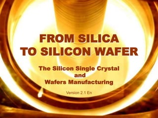 Silicon V2.1 En
FROM SILICA
TO SILICON WAFER
The Silicon Single Crystal
and
Wafers Manufacturing
Version 2.1 En
 