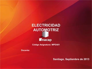 Código Asignatura: MPEA01
Docente:
Santiago, Septiembre de 2013
ELECTRICIDAD
AUTOMOTRIZ
 