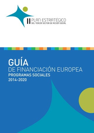 GUÍA
DE FINANCIACIÓN EUROPEA
PLAN ESTRATEGICO
DEL TERCER SECTOR DE ACCION SOCIALII
PROGRAMAS SOCIALES
2014-2020
 