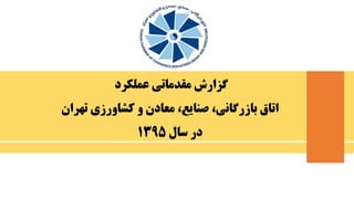 ‫عملکرد‬ ‫مقدماتی‬ ‫گزارش‬
‫تهران‬ ‫کشاورزی‬ ‫و‬ ‫معادن‬ ،‫صنایع‬ ،‫بازرگانی‬ ‫اتاق‬
‫سال‬ ‫در‬1395
 