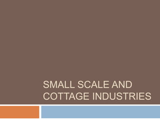 SMALL SCALE AND 
COTTAGE INDUSTRIES 
 