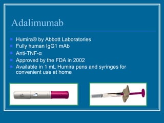 Adalimumab Humira ® by Abbott Laboratories Fully human IgG1 mAb Anti-TNF- α Approved by the FDA in 2002 Available in 1 mL Humira pens and syringes for convenient use at home 