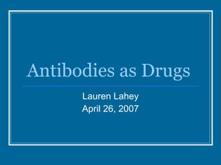 Antibodies as Drugs Lauren Lahey April 26, 2007 