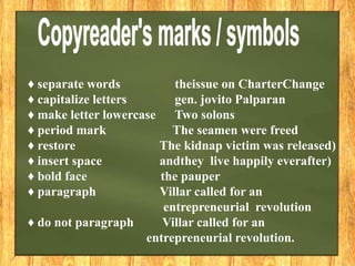 ♦ separate words theissue on CharterChange
♦ capitalize letters gen. jovito Palparan
♦ make letter lowercase Two solons
♦ period mark The seamen were freed
♦ restore The kidnap victim was released)
♦ insert space andthey live happily everafter)
♦ bold face the pauper
♦ paragraph Villar called for an
entrepreneurial revolution
♦ do not paragraph Villar called for an
entrepreneurial revolution.
 