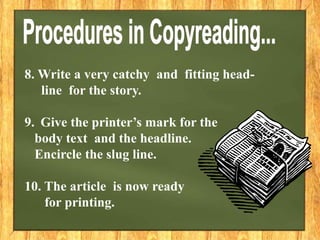 8. Write a very catchy and fitting head-
line for the story.
9. Give the printer’s mark for the
body text and the headline.
Encircle the slug line.
10. The article is now ready
for printing.
 
