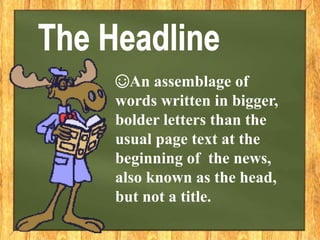 ☺An assemblage of
words written in bigger,
bolder letters than the
usual page text at the
beginning of the news,
also known as the head,
but not a title.
 