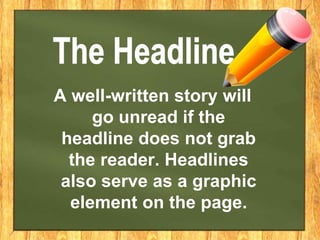 A well-written story will
go unread if the
headline does not grab
the reader. Headlines
also serve as a graphic
element on the page.
 