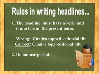 1. The headline must have a verb and
it must be in the present tense.
Wrong: Cuadra topped editorial tilt
Correct: Cuadra tops editorial tilt
2. Do not use period.
 