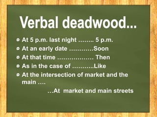 At 5 p.m. last night …….. 5 p.m.
At an early date …………Soon
At that time ……………… Then
As in the case of ………..Like
At the intersection of market and the
main ….
…At market and main streets
 