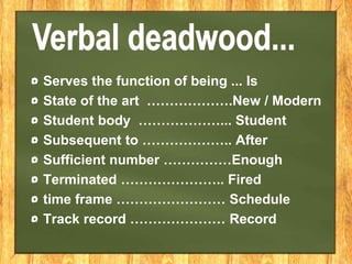 Serves the function of being ... Is
State of the art ……………….New / Modern
Student body ………………... Student
Subsequent to ……………….. After
Sufficient number ……………Enough
Terminated ………………….. Fired
time frame …………………… Schedule
Track record ………………… Record
 