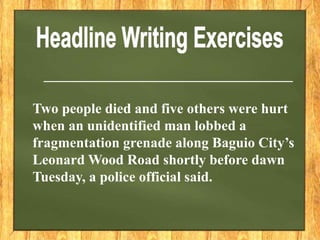 ___________________________________
Two people died and five others were hurt
when an unidentified man lobbed a
fragmentation grenade along Baguio City’s
Leonard Wood Road shortly before dawn
Tuesday, a police official said.
 