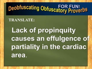 Lack of propinquity
causes an effulgence of
partiality in the cardiac
area.
FOR FUN!
TRANSLATE:
 