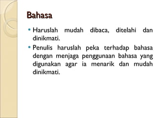 Bahasa Haruslah mudah dibaca, ditelahi dan dinikmati. Penulis haruslah peka terhadap bahasa dengan menjaga penggunaan bahasa yang digunakan agar ia menarik dan mudah dinikmati. 