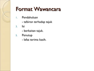 Format Wawancara Pendahuluan - tafsiran terhadap tajuk Isi - berkaitan tajuk. Penutup - lafaz terima kasih. 