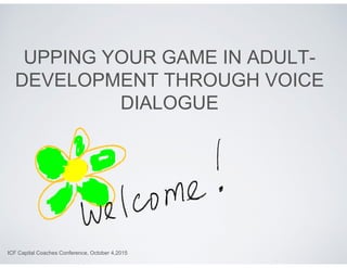 UPPING YOUR GAME IN ADULT-
DEVELOPMENT THROUGH VOICE
DIALOGUEDIALOGUE
ICF Capital Coaches Conference, October 4,2015
 