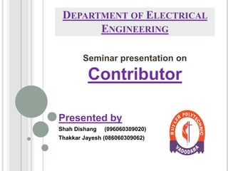 Presented by
Shah Dishang (096060309020)
Thakkar Jayesh (086060309062)
DEPARTMENT OF ELECTRICAL
ENGINEERING
Seminar presentation on
Contributor
 