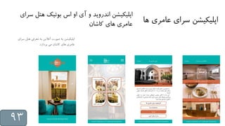 ‫ه‬ ‫عامری‬ ‫سرای‬ ‫اپلیکیشن‬‫ا‬
‫س‬ ‫هتل‬ ‫معرفی‬ ‫به‬ ‫آفالین‬ ‫صورت‬ ‫به‬ ‫اپلیکیشن‬‫رای‬
‫پردازد‬ ‫می‬ ‫کاشان‬ ‫های‬ ‫عامری‬.
‫س‬ ‫هتل‬ ‫بوتیک‬ ‫اس‬ ‫او‬ ‫آی‬ ‫و‬ ‫اندروید‬ ‫اپلیکیشن‬‫رای‬
‫کاشان‬ ‫های‬ ‫عامری‬
93
 